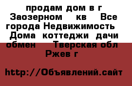 продам дом в г.Заозерном 49 кв. - Все города Недвижимость » Дома, коттеджи, дачи обмен   . Тверская обл.,Ржев г.